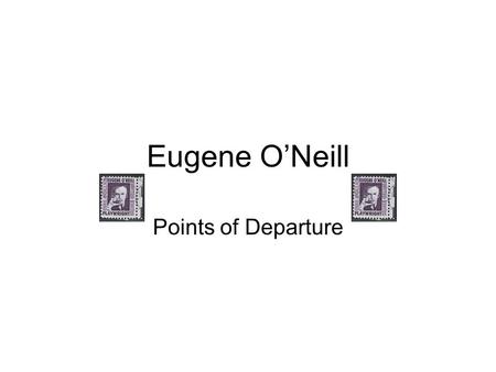 Eugene O’Neill Points of Departure. Critical Assessment Literary critics and theatre historians generally place O’Neill at the forefront of American dramatists.