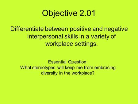 Objective 2.01 Differentiate between positive and negative interpersonal skills in a variety of workplace settings. Essential Question: What stereotypes.
