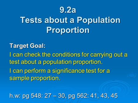 9.2a Tests about a Population Proportion Target Goal: I can check the conditions for carrying out a test about a population proportion. I can perform a.