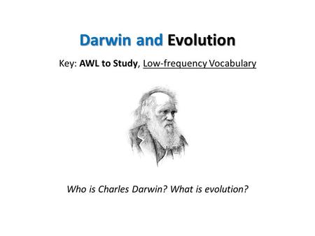 Darwin and Evolution Key: AWL to Study, Low-frequency Vocabulary Who is Charles Darwin? What is evolution?