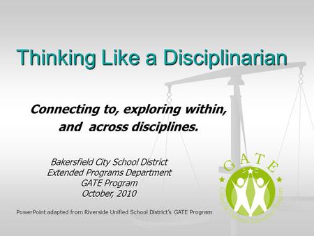 Thinking Like a Disciplinarian Connecting to, exploring within, and across disciplines. Bakersfield City School District Extended Programs Department GATE.