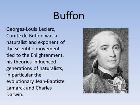 Buffon Georges-Louis Leclerc, Comte de Buffon was a naturalist and exponent of the scientific movement tied to the Enlightenment, his theories influenced.