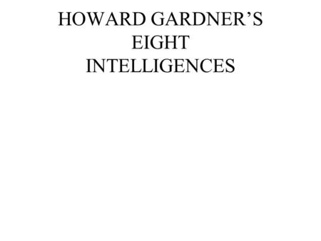 HOWARD GARDNER’S EIGHT INTELLIGENCES WHAT IS INTELLIGENCE? The ability to solve real-life problems. The ability to find and create problems. The ability.
