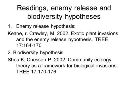 Readings, enemy release and biodiversity hypotheses 1.Enemy release hypothesis: Keane, r. Crawley, M. 2002. Exotic plant invasions and the enemy release.