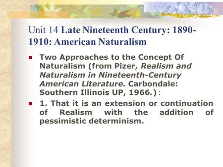 Unit 14 Late Nineteenth Century: 1890- 1910: American Naturalism Two Approaches to the Concept Of Naturalism (from Pizer, Realism and Naturalism in Nineteenth-Century.