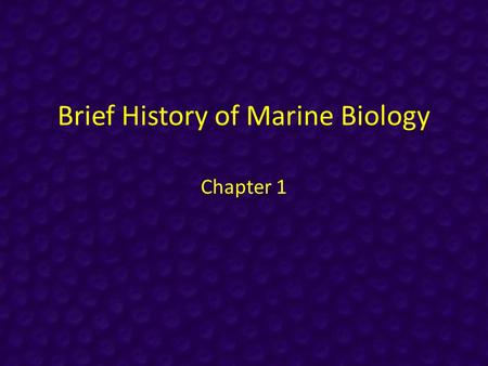 Brief History of Marine Biology Chapter 1. Historical Context People have studied the ocean for millennia – Food – Shells for trading, monetary value.