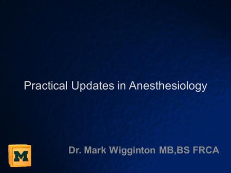 Practical Updates in Anesthesiology Dr. Mark Wigginton MB,BS FRCA.