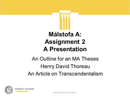 Málstofa A: Assignment 2 A Presentation An Outline for an MA Theses Henry David Thoreau An Article on Transcendentalism Þorgerður Ásdís Jóhannsdóttir.