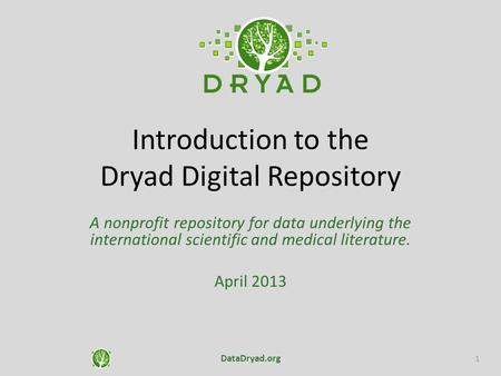 Introduction to the Dryad Digital Repository A nonprofit repository for data underlying the international scientific and medical literature. April 2013.