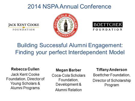 1 2014 NSPA Annual Conference Megan Barber Coca-Cola Scholars Foundation, Development & Alumni Relation Building Successful Alumni Engagement: Finding.