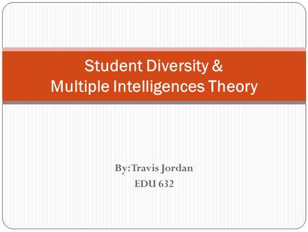 By: Travis Jordan EDU 632 Student Diversity & Multiple Intelligences Theory.