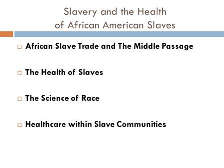 Slavery and the Health of African American Slaves  African Slave Trade and The Middle Passage  The Health of Slaves  The Science of Race  Healthcare.