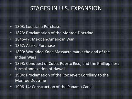 STAGES IN U.S. EXPANSION 1803: Louisiana Purchase 1823: Proclamation of the Monroe Doctrine 1846-47: Mexican-American War 1867: Alaska Purchase 1890: Wounded.