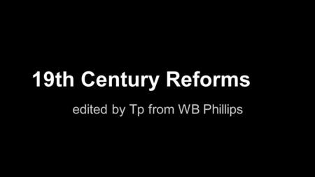 19th Century Reforms edited by Tp from WB Phillips.