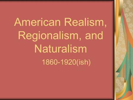 American Realism, Regionalism, and Naturalism 1860-1920(ish)