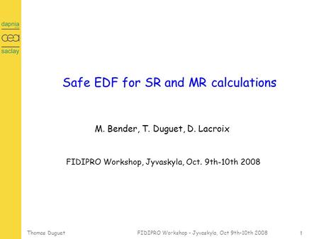 1 Thomas Duguet FIDIPRO Workshop - Jyvaskyla, Oct 9th-10th 2008 Safe EDF for SR and MR calculations M. Bender, T. Duguet, D. Lacroix FIDIPRO Workshop,