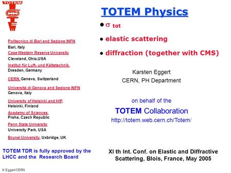 K.Eggert/CERN TOTEM Physics  tot elastic scattering diffraction (together with CMS) Karsten Eggert CERN, PH Department on behalf of the TOTEM Collaboration.