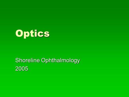 Ics Optics Shoreline Ophthalmology 2005. ptics Optics   Optics deals with the properties of light and vision   The two principal areas that most concern.
