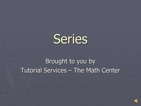 Series Brought to you by Tutorial Services – The Math Center.