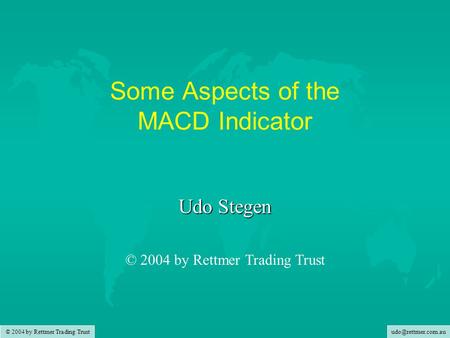 © 2004 by Rettmer Trading Trust Some Aspects of the MACD Indicator Udo Stegen © 2004 by Rettmer Trading Trust.