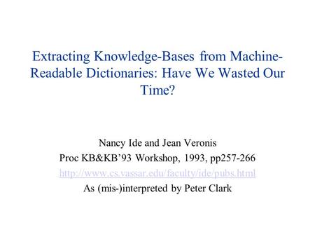 Extracting Knowledge-Bases from Machine- Readable Dictionaries: Have We Wasted Our Time? Nancy Ide and Jean Veronis Proc KB&KB’93 Workshop, 1993, pp257-266.