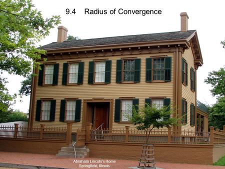 9.4 Radius of Convergence Abraham Lincoln’s Home Springfield, Illinois.