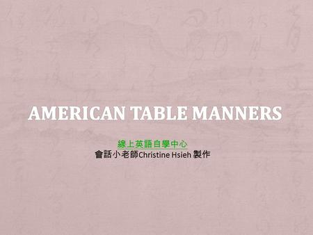 線上英語自學中心 會話小老師 Christine Hsieh 製作. + How much do you know about table setting for American table manners? + Bread or salad plates are to the left of the.