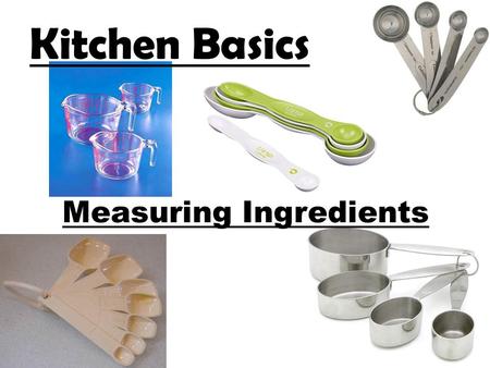 Measuring Ingredients Kitchen Basics. Measuring Ingredients: Introduction To produce quality cooked and baked products, it is important to measure the.