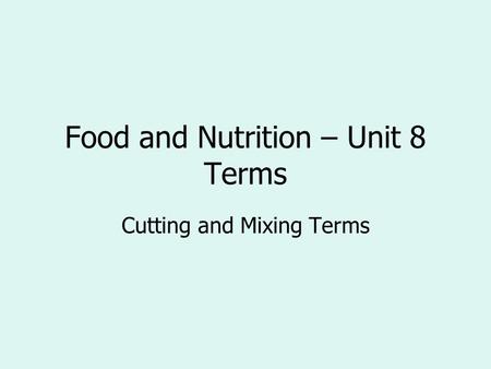 Food and Nutrition – Unit 8 Terms Cutting and Mixing Terms.