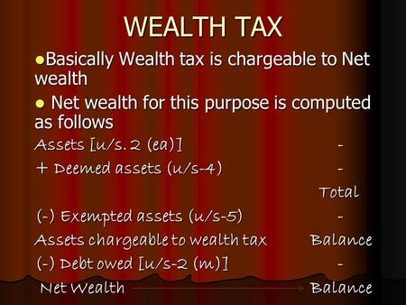 WEALTH TAX Basically Wealth tax is chargeable to Net wealth Basically Wealth tax is chargeable to Net wealth Net wealth for this purpose is computed as.
