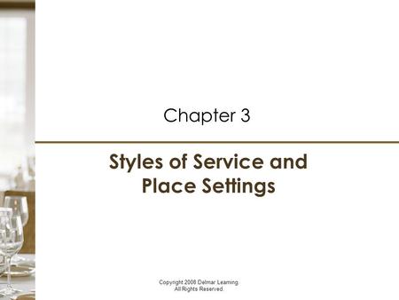 Styles of Service and Place Settings Chapter 3 Copyright 2008 Delmar Learning. All Rights Reserved. Styles of Service and Place Settings Chapter 3.