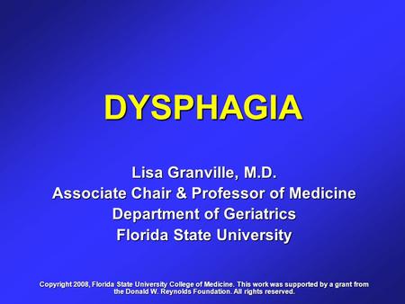 DYSPHAGIA Lisa Granville, M.D. Associate Chair & Professor of Medicine Department of Geriatrics Florida State University Copyright 2008, Florida State.
