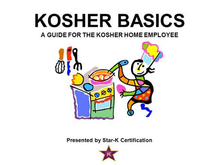 KOSHER BASICS A GUIDE FOR THE KOSHER HOME EMPLOYEE Presented by Star-K Certification.