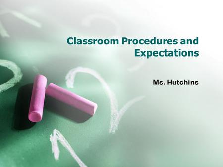 Classroom Procedures and Expectations Ms. Hutchins.