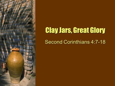 Clay Jars, Great Glory Second Corinthians 4:7-18.