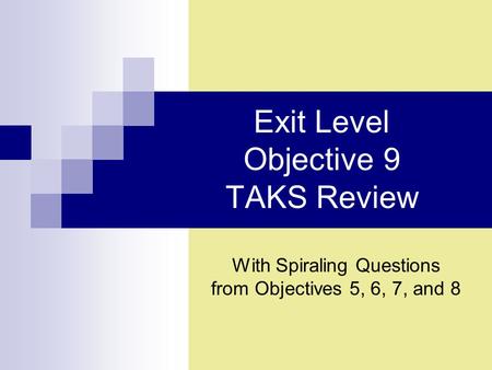 Exit Level Objective 9 TAKS Review With Spiraling Questions from Objectives 5, 6, 7, and 8.