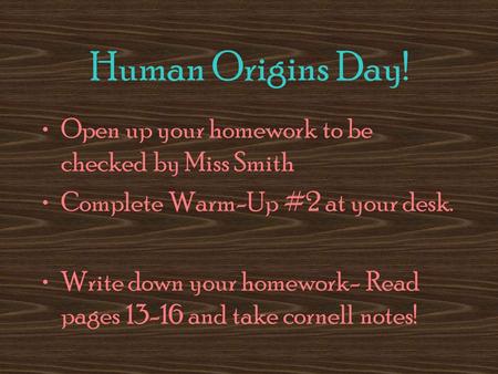 Human Origins Day! Open up your homework to be checked by Miss Smith Complete Warm-Up #2 at your desk. Write down your homework- Read pages 13-16 and take.