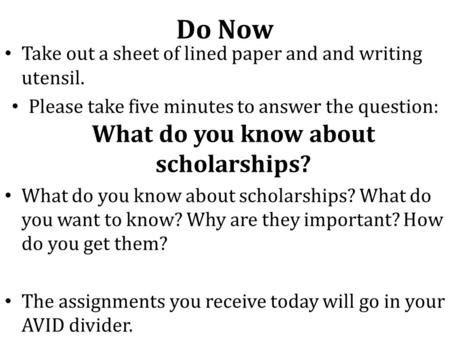 Do Now Take out a sheet of lined paper and and writing utensil. Please take five minutes to answer the question: What do you know about scholarships? What.