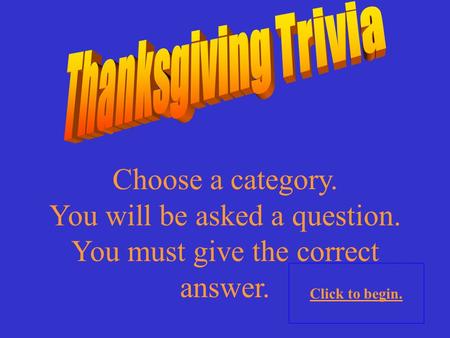 Choose a category. You will be asked a question. You must give the correct answer. Click to begin.