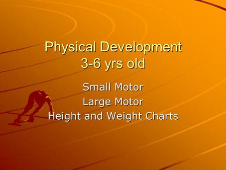 Physical Development 3-6 yrs old Small Motor Large Motor Height and Weight Charts.