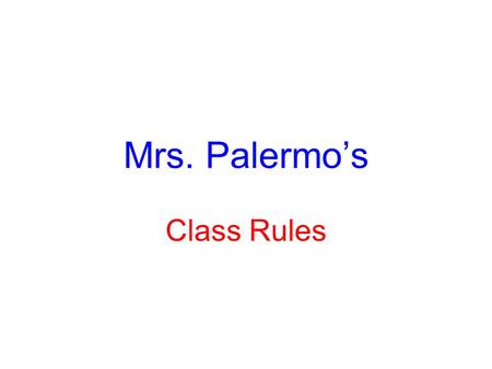 Mrs. Palermo’s Class Rules. 1. Be Prompt- Accountable and Teachable You must be in your seat when the bell rings ready to work. If you are tardy: 1 st.