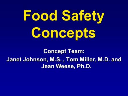 Food Safety Concepts Concept Team: Janet Johnson, M.S., Tom Miller, M.D. and Jean Weese, Ph.D.