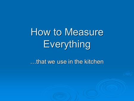 How to Measure Everything …that we use in the kitchen.