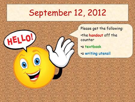 September 12, 2012 Please get the following: the handout off the counter a textbook a writing utensil.