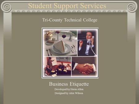 Student Support Services Business Etiquette Developed by Herm Allen Designed by Alex Wilson Tri-County Technical College.