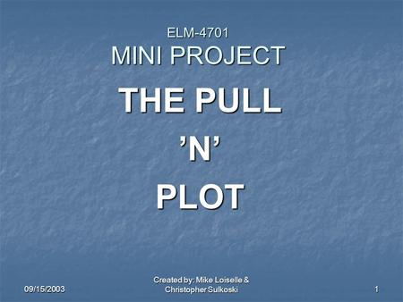 09/15/2003 Created by: Mike Loiselle & Christopher Sulkoski 1 ELM-4701 MINI PROJECT THE PULL ’N’ PLOT.