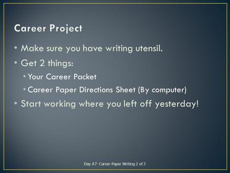 Make sure you have writing utensil. Get 2 things: Your Career Packet Career Paper Directions Sheet (By computer) Start working where you left off yesterday!