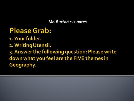 Mr. Burton 1.2 notes Please Grab: 1. Your folder. 2. Writing Utensil. 3. Answer the following question: Please write down what you feel are the FIVE themes.