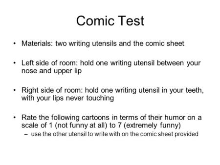 Comic Test Materials: two writing utensils and the comic sheet Left side of room: hold one writing utensil between your nose and upper lip Right side of.