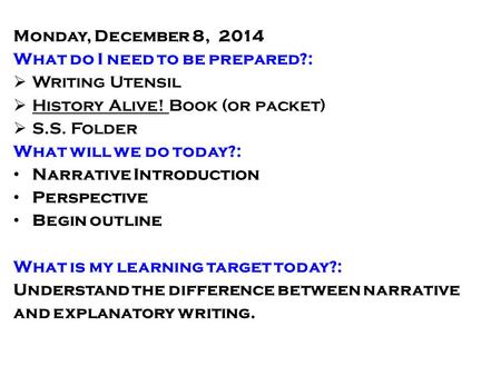 Monday, December 8, 2014 What do I need to be prepared?:  Writing Utensil  History Alive! Book (or packet)  S.S. Folder What will we do today?: Narrative.